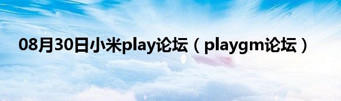 08月30日小米play论坛（playgm论坛）