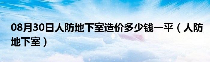 08月30日人防地下室造价多少钱一平（人防地下室）