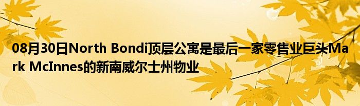 08月30日North Bondi顶层公寓是最后一家零售业巨头Mark McInnes的新南威尔士州物业