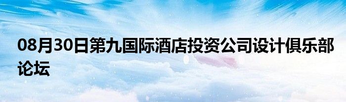 08月30日第九国际酒店投资公司设计俱乐部论坛