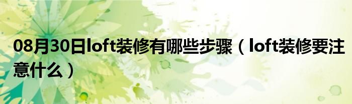 08月30日loft装修有哪些步骤（loft装修要注意什么）