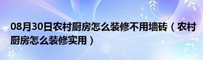 08月30日农村厨房怎么装修不用墙砖（农村厨房怎么装修实用）