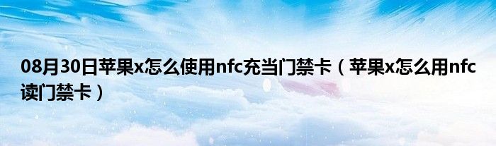 08月30日苹果x怎么使用nfc充当门禁卡（苹果x怎么用nfc读门禁卡）