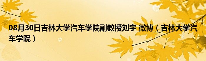 08月30日吉林大学汽车学院副教授刘宇 微博（吉林大学汽车学院）