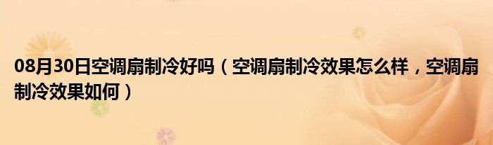 08月30日空调扇制冷好吗（空调扇制冷效果怎么样，空调扇制冷效果如何）