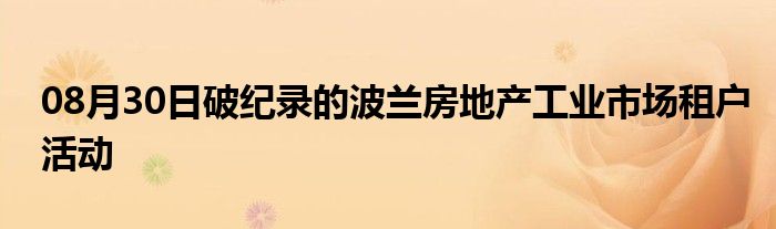 08月30日破纪录的波兰房地产工业市场租户活动