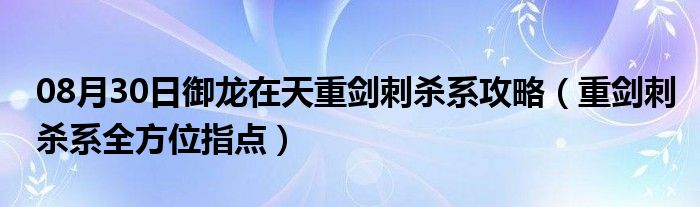 08月30日御龙在天重剑刺杀系攻略（重剑刺杀系全方位指点）