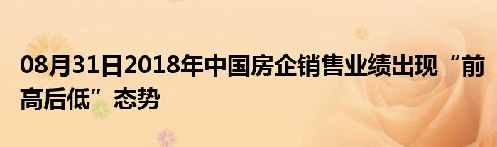 08月31日2018年中国房企销售业绩出现“前高后低”态势