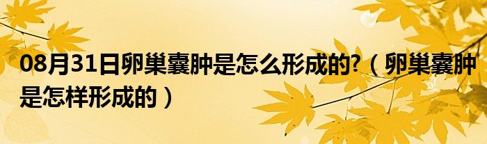 08月31日卵巢囊肿是怎么形成的?（卵巢囊肿是怎样形成的）