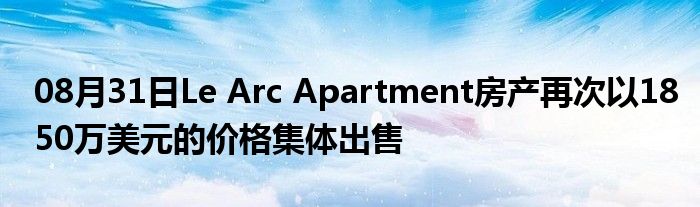 08月31日Le Arc Apartment房产再次以1850万美元的价格集体出售