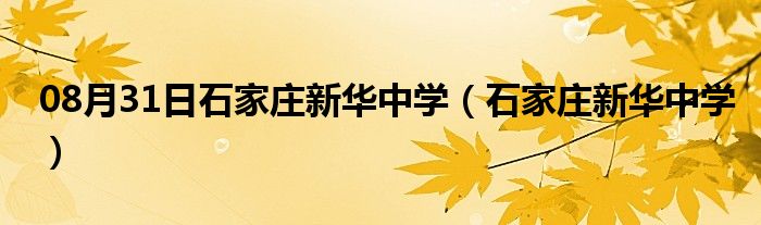 08月31日石家庄新华中学（石家庄新华中学）