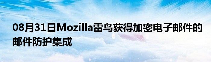 08月31日Mozilla雷鸟获得加密电子邮件的邮件防护集成