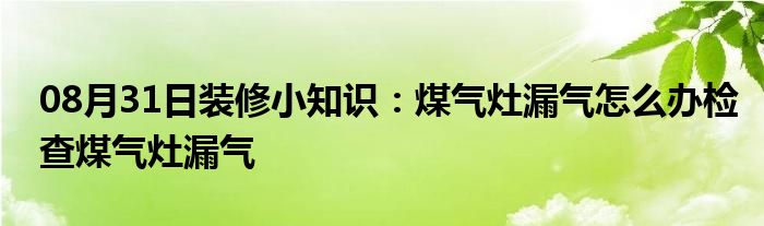 08月31日装修小知识：煤气灶漏气怎么办检查煤气灶漏气