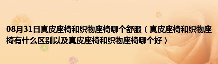 08月31日真皮座椅和织物座椅哪个舒服（真皮座椅和织物座椅有什么区别以及真皮座椅和织物座椅哪个好）