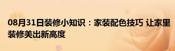 08月31日装修小知识：家装配色技巧 让家里装修美出新高度