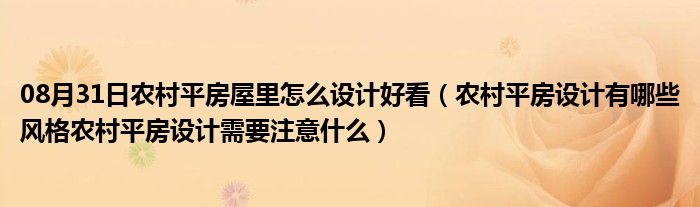 08月31日农村平房屋里怎么设计好看（农村平房设计有哪些风格农村平房设计需要注意什么）