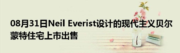 08月31日Neil Everist设计的现代主义贝尔蒙特住宅上市出售