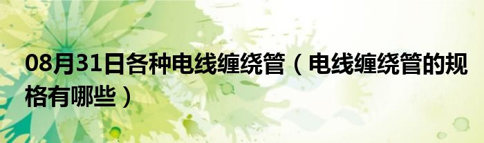 08月31日各种电线缠绕管（电线缠绕管的规格有哪些）