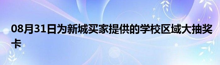 08月31日为新城买家提供的学校区域大抽奖卡