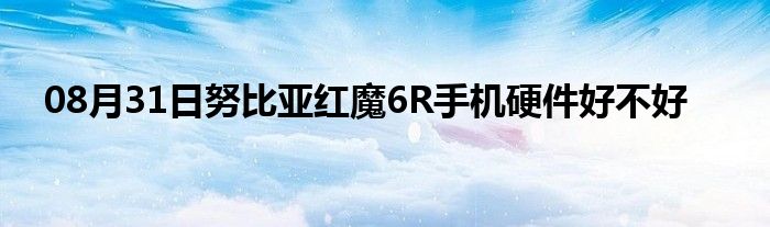 08月31日努比亚红魔6R手机硬件好不好