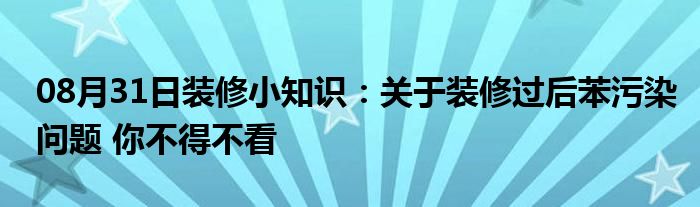 08月31日装修小知识：关于装修过后苯污染问题 你不得不看