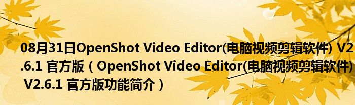 08月31日OpenShot Video Editor(电脑视频剪辑软件) V2.6.1 官方版（OpenShot Video Editor(电脑视频剪辑软件) V2.6.1 官方版功能简介）