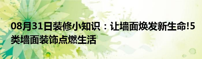 08月31日装修小知识：让墙面焕发新生命!5类墙面装饰点燃生活