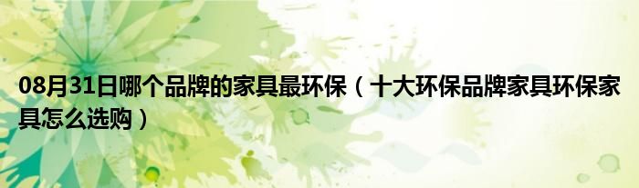 08月31日哪个品牌的家具最环保（十大环保品牌家具环保家具怎么选购）