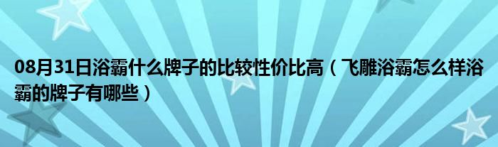 08月31日浴霸什么牌子的比较性价比高（飞雕浴霸怎么样浴霸的牌子有哪些）