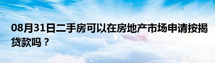 08月31日二手房可以在房地产市场申请按揭贷款吗？