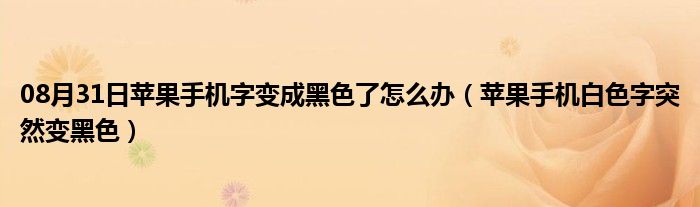 08月31日苹果手机字变成黑色了怎么办（苹果手机白色字突然变黑色）