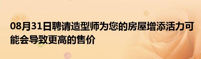 08月31日聘请造型师为您的房屋增添活力可能会导致更高的售价