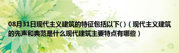 08月31日现代主义建筑的特征包括以下( )（现代主义建筑的先声和典范是什么现代建筑主要特点有哪些）