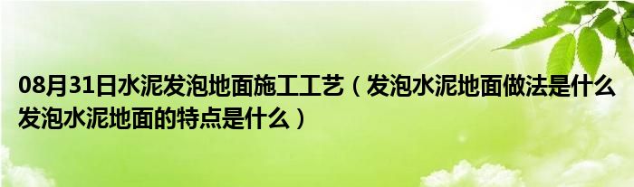 08月31日水泥发泡地面施工工艺（发泡水泥地面做法是什么发泡水泥地面的特点是什么）