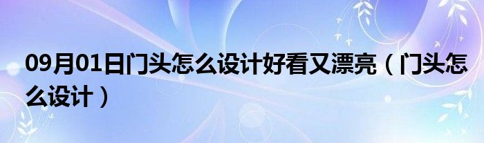 09月01日门头怎么设计好看又漂亮（门头怎么设计）