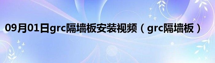 09月01日grc隔墙板安装视频（grc隔墙板）