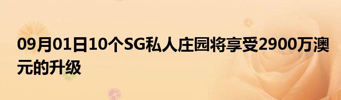 09月01日10个SG私人庄园将享受2900万澳元的升级