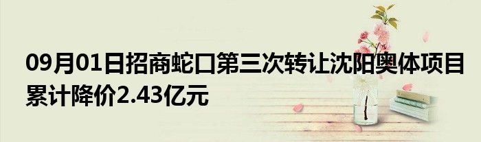 09月01日招商蛇口第三次转让沈阳奥体项目累计降价2.43亿元