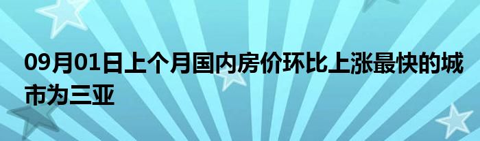 09月01日上个月国内房价环比上涨最快的城市为三亚