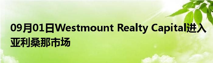 09月01日Westmount Realty Capital进入亚利桑那市场