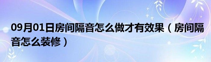 09月01日房间隔音怎么做才有效果（房间隔音怎么装修）