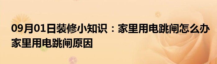 09月01日装修小知识：家里用电跳闸怎么办家里用电跳闸原因