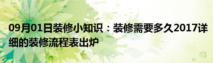 09月01日装修小知识：装修需要多久2017详细的装修流程表出炉