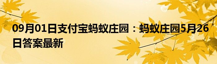 09月01日支付宝蚂蚁庄园：蚂蚁庄园5月26日答案最新