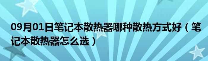 09月01日笔记本散热器哪种散热方式好（笔记本散热器怎么选）