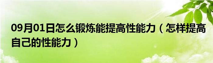 09月01日怎么锻炼能提高性能力（怎样提高自己的性能力）