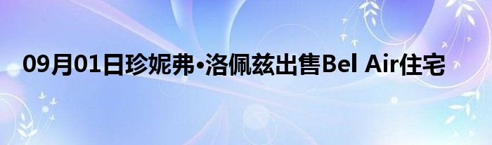 09月01日珍妮弗·洛佩兹出售Bel Air住宅