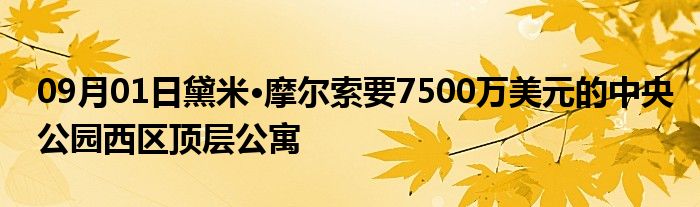 09月01日黛米·摩尔索要7500万美元的中央公园西区顶层公寓