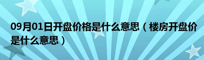 09月01日开盘价格是什么意思（楼房开盘价是什么意思）