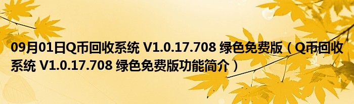 09月01日Q币回收系统 V1.0.17.708 绿色免费版（Q币回收系统 V1.0.17.708 绿色免费版功能简介）